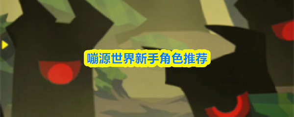 嘣源世界新手角色推荐