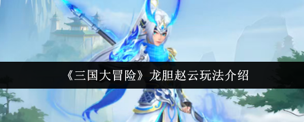 《三国大冒险》龙胆赵云玩法介绍