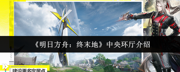 《明日方舟：终末地》中央环厅介绍