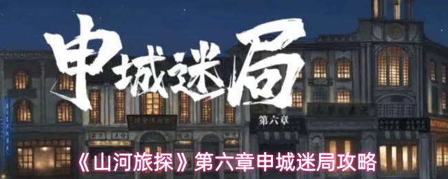 《山河旅探》第六章申城迷局攻略