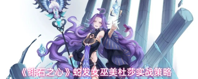 《绯石之心》蛇发女巫美杜莎实战策略