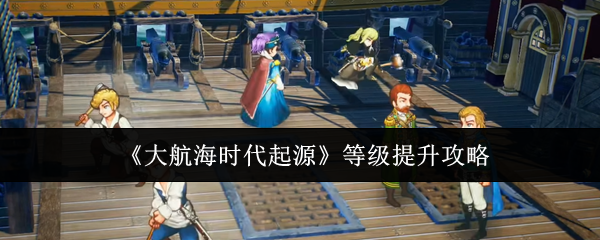《大航海时代起源》等级提升攻略