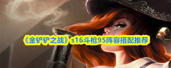 《金铲铲之战》s16斗枪95阵容搭配推荐