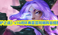 《金铲铲之战》s16闭环弗雷芸阿娜阵容搭配推荐