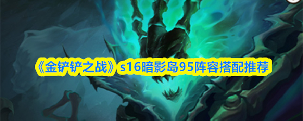《金铲铲之战》s16暗影岛95阵容搭配推荐