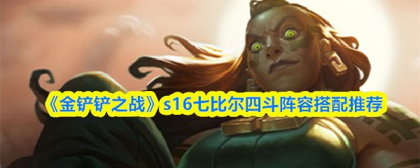 《金铲铲之战》s16七比尔四斗阵容搭配推荐