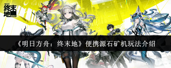 《明日方舟：终末地》便携源石矿机玩法介绍
