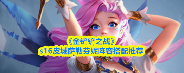 《金铲铲之战》s16皮城萨勒芬妮阵容搭配推荐