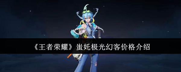 《王者荣耀》蚩奼极光幻客价格介绍