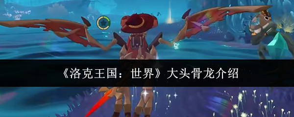 《洛克王国：世界》大头骨龙介绍