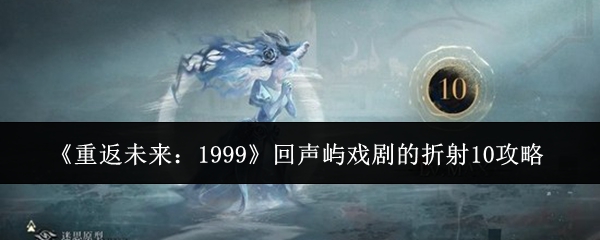 《重返未来：1999》回声屿戏剧的折射10攻略