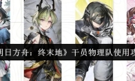 《明日方舟：终末地》干员物理队使用攻略