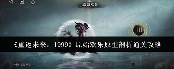 《重返未来：1999》原始欢乐原型剖析通关攻略