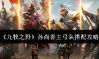 《九牧之野》孙尚香主弓队搭配攻略