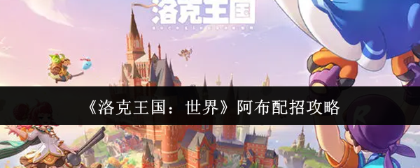 《洛克王国：世界》阿布配招攻略