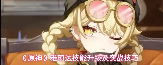 《原神》雅珂达技能升级及实战技巧