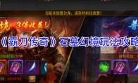 《霸刀传奇》石墓幻境玩法攻略