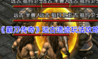 《霸刀传奇》远古遗迹玩法攻略