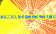 《魔法工艺》禁术魔剑奇侠传魔法组攻略