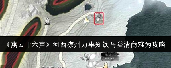 《燕云十六声》河西凉州万事知饮马隘清商难为攻略