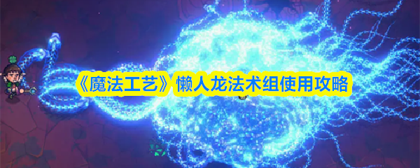 《魔法工艺》懒人龙法术组使用攻略