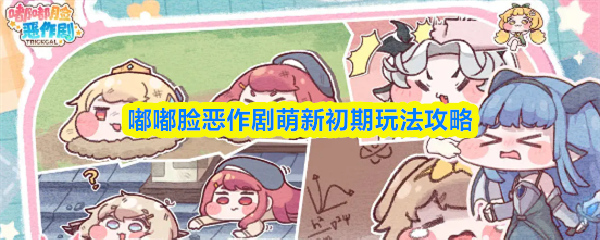嘟嘟脸恶作剧萌新初期玩法攻略