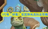 《代号：妖鬼》龙宫珠光流玩法攻略