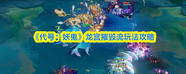 《代号：妖鬼》龙宫摧毁流玩法攻略