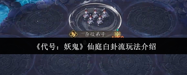 《代号：妖鬼》仙庭白卦流玩法介绍