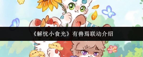 《解忧小食光》有兽焉联动介绍