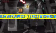 三角洲行动巴克什12月23日密码攻略