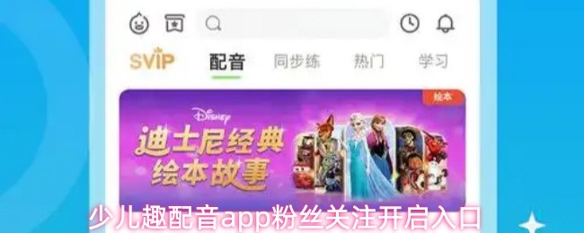 少儿趣配音app粉丝关注开启入口(图1)