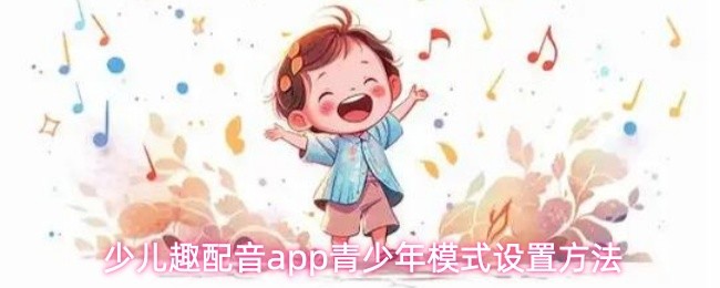 少儿趣配音app青少年模式设置方法(图1)
