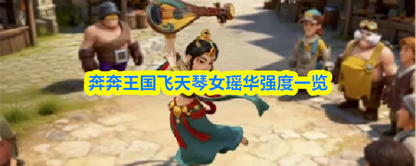 奔奔王国飞天琴女瑶华强度一览(图1)