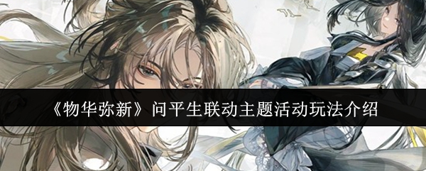 《物华弥新》问平生联动主题活动玩法介绍