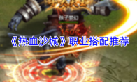 《热血沙城》职业搭配推荐