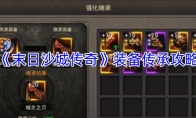 《末日沙城传奇》装备传承攻略