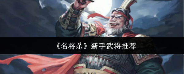 《名将杀》新手武将推荐