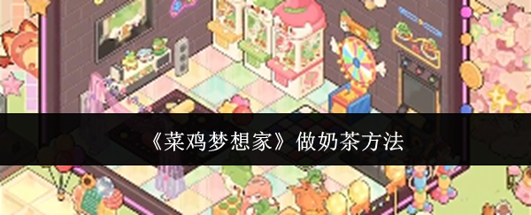 《菜鸡梦想家》做奶茶方法