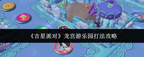 《吉星派对》龙宫游乐园打法攻略