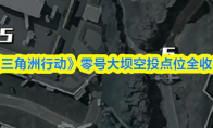 《三角洲行动》零号大坝空投点位全收集