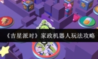 《吉星派对》家政机器人玩法攻略