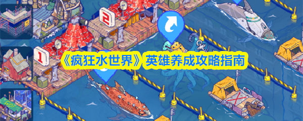 《疯狂水世界》英雄养成攻略指南