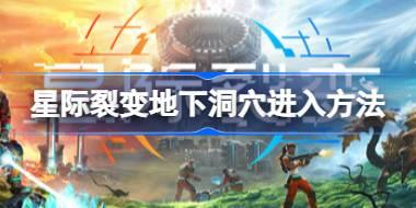 星际裂变地下洞穴怎么进入 星际裂变地下洞穴进入方法