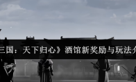 《三国:天下归心》酒馆新奖励与玩法介绍