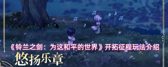 《铃兰之剑：为这和平的世界》开拓征程玩法介绍