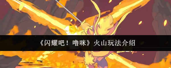 《闪耀吧！噜咪》火山玩法介绍