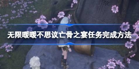 无限暖暖不思议亡骨之宴任务怎么完成 无限暖暖不思议亡骨之宴任务完成方法