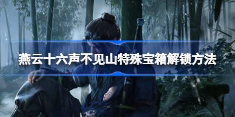 燕云十六声不见山特殊宝箱解锁方法 燕云十六声不见山特殊宝箱怎么解锁