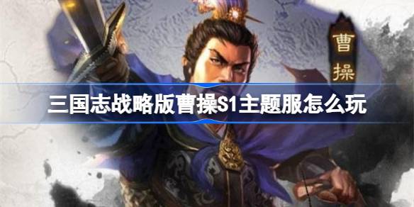 三国志战略版曹操S1主题服怎么玩 三国志战略版曹操S1主题服玩法规则(图1)